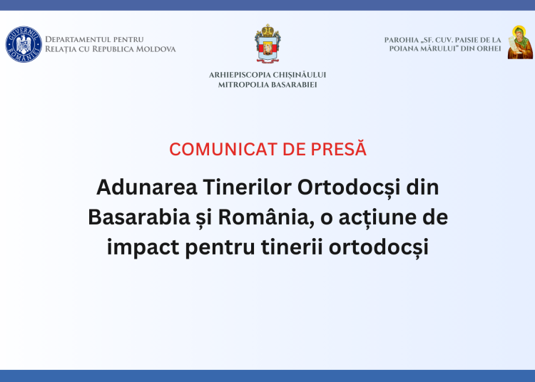 COMUNICAT DE PRESĂ: Adunarea Tinerilor Ortodocși din Basarabia și România, o acțiune de impact pentru tinerii ortodocși